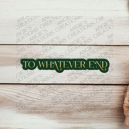 To Whatever End Waterproof Sticker, 3" Dishwasher Safe Matte Decals, TOG Throne of Glass Romantasy Reader